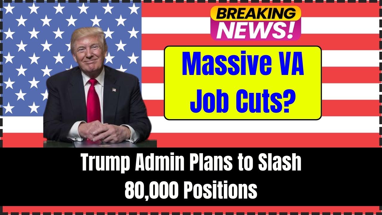 Trump Administration Aims to Slash 80,000 VA Jobs: Massive Cuts on the Horizon